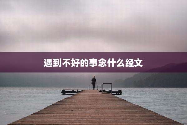 遇到不好的事念什么经文