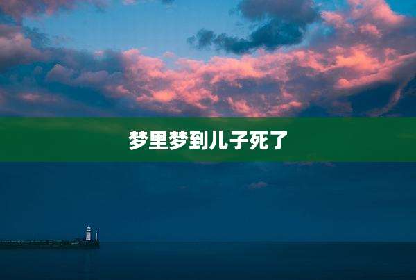 梦里梦到儿子死了