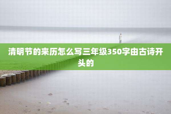 清明节的来历怎么写三年级350字由古诗开头的