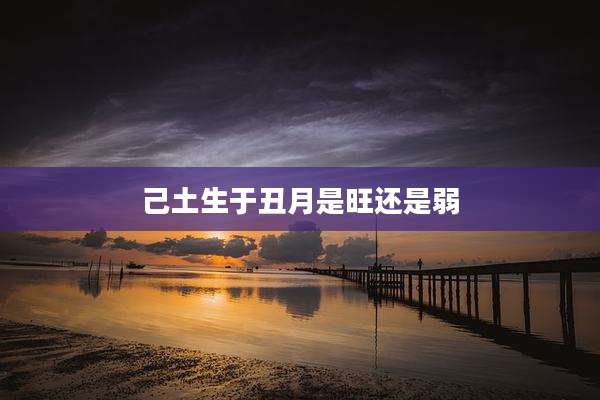 己土生于丑月是旺还是弱