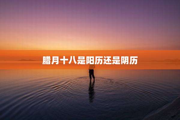腊月十八是阳历还是阴历
