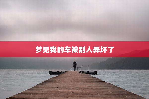 梦见我的车被别人弄坏了