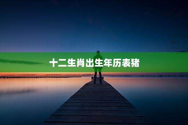 十二生肖出生年历表猪