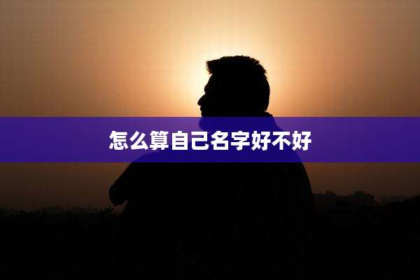 怎么算自己名字好不好