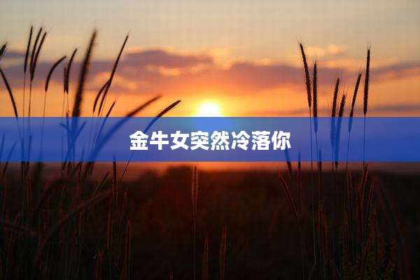 金牛女突然冷落你