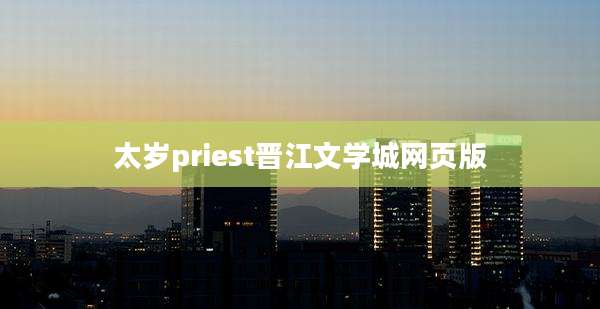 太岁priest晋江文学城网页版