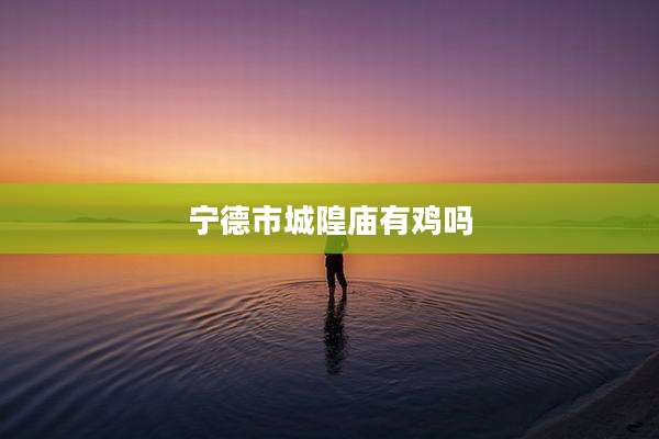 宁德市城隍庙有鸡吗