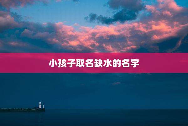 小孩子取名缺水的名字
