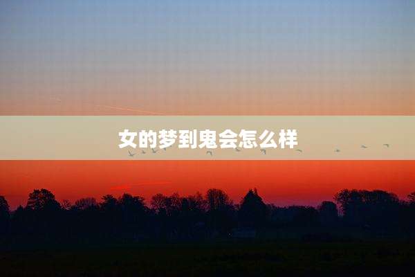 女的梦到鬼会怎么样