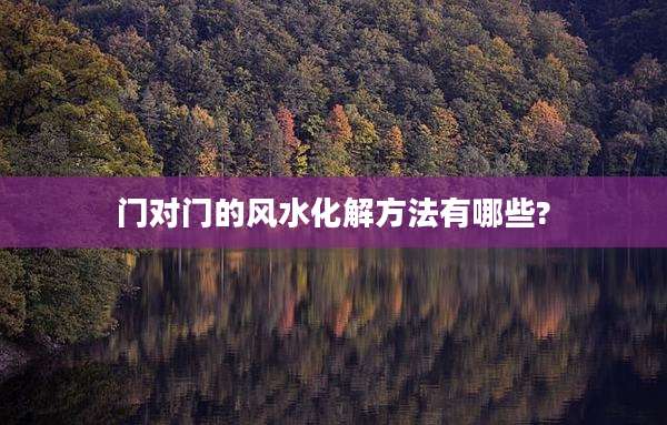 门对门的风水化解方法有哪些?