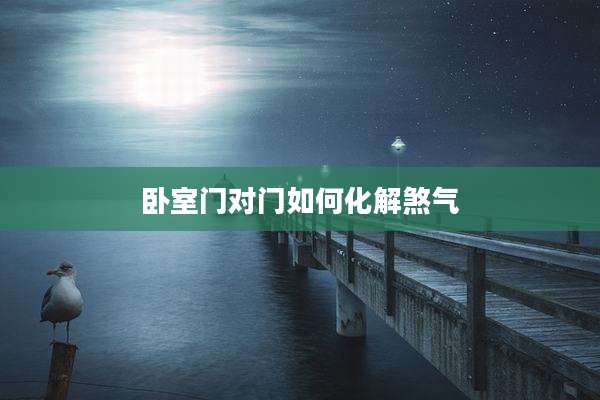 卧室门对门如何化解煞气