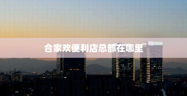 合家欢便利店总部在哪里