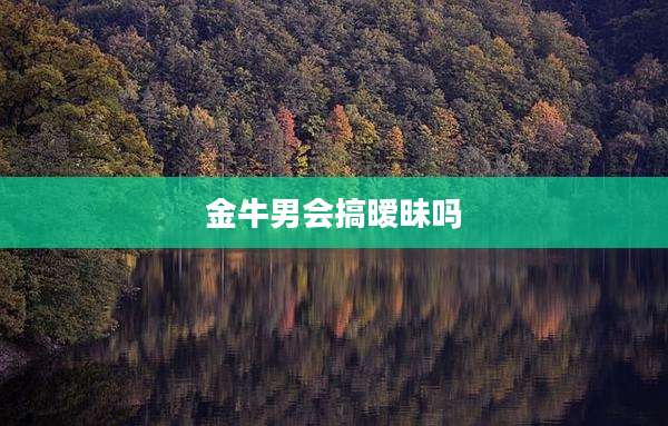金牛男会搞暧昧吗