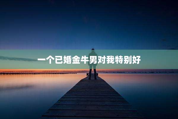 一个已婚金牛男对我特别好