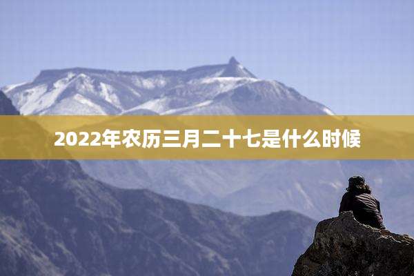 2022年农历三月二十七是什么时候