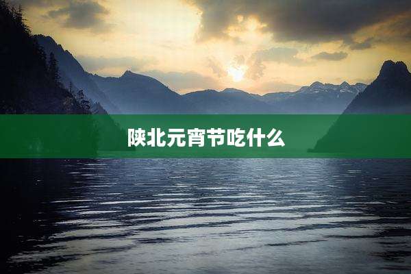 陕北元宵节吃什么
