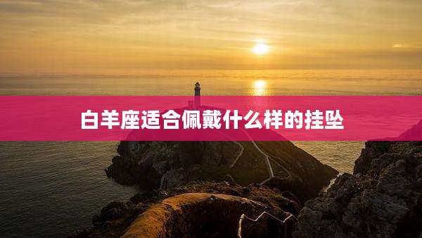 白羊座适合佩戴什么样的挂坠