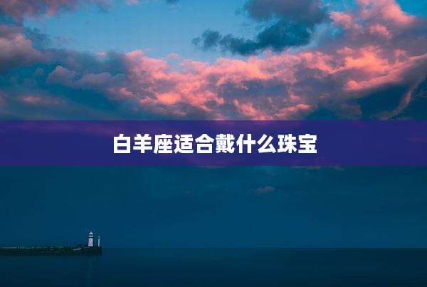 白羊座适合戴什么珠宝