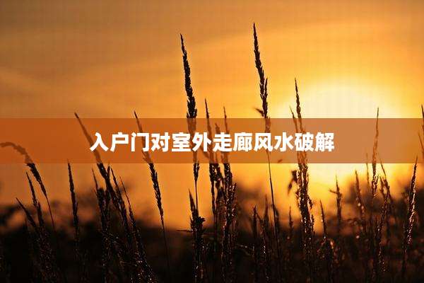入户门对室外走廊风水破解