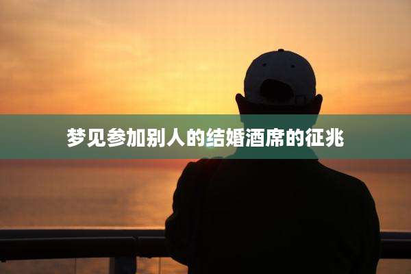 梦见参加别人的结婚酒席的征兆