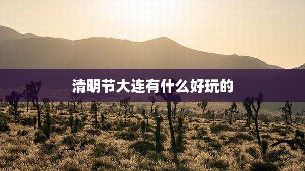 清明节大连有什么好玩的