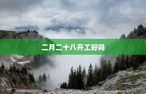 二月二十八开工好吗