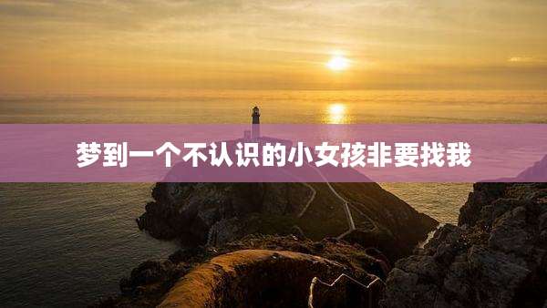 梦到一个不认识的小女孩非要找我