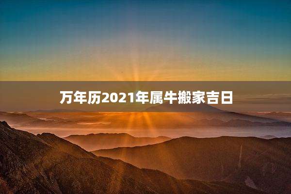 万年历2021年属牛搬家吉日