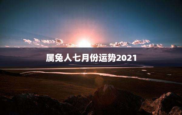 属兔人七月份运势2021