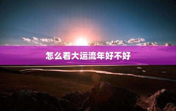怎么看大运流年好不好