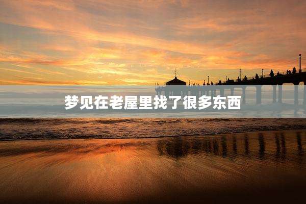 梦见在老屋里找了很多东西