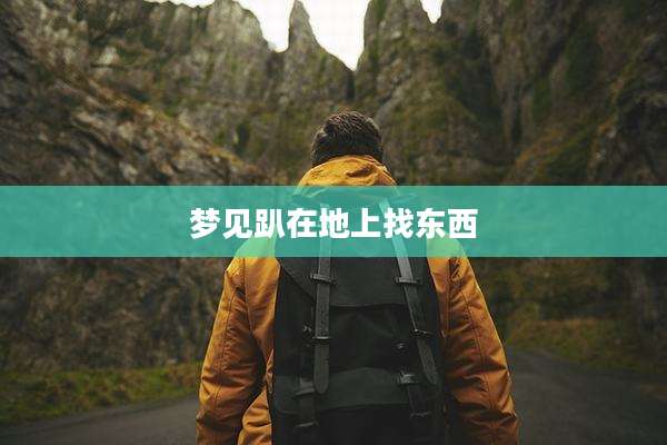 梦见趴在地上找东西
