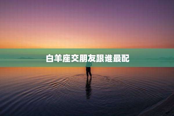 白羊座交朋友跟谁最配