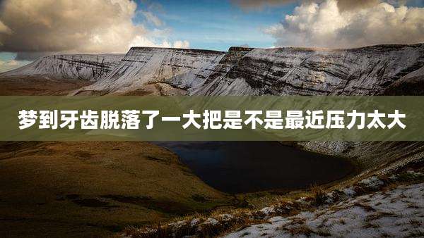 梦到牙齿脱落了一大把是不是最近压力太大