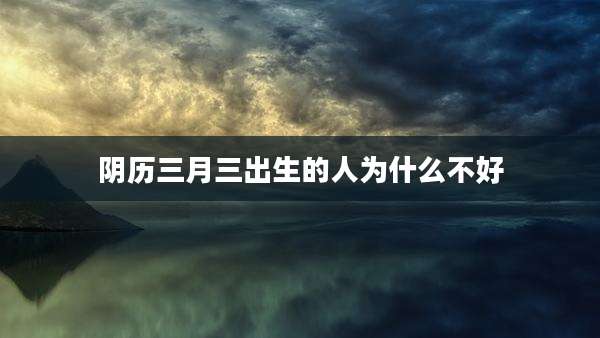 阴历三月三出生的人为什么不好