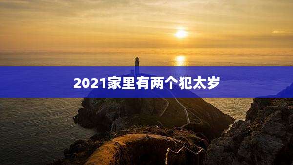 2021家里有两个犯太岁