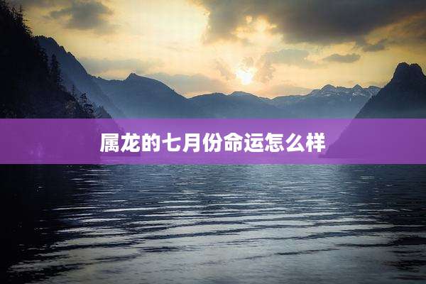 属龙的七月份命运怎么样