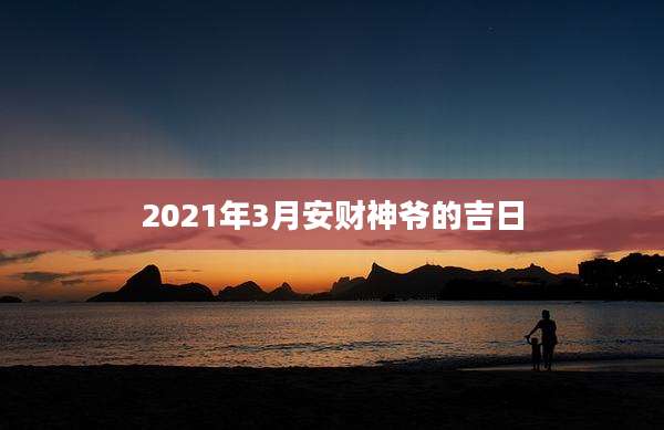 2021年3月安财神爷的吉日