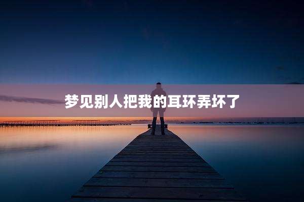 梦见别人把我的耳环弄坏了