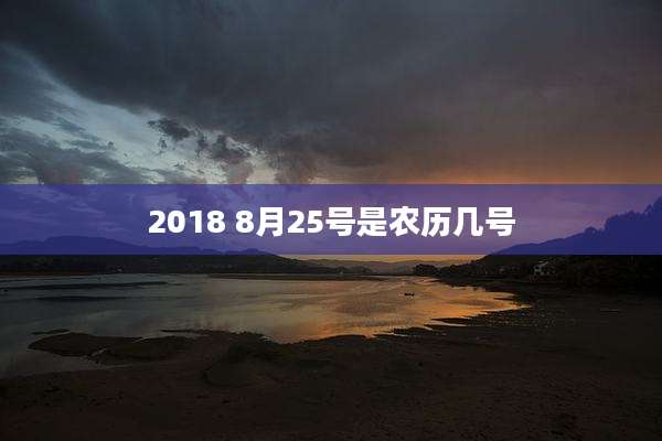 2018 8月25号是农历几号