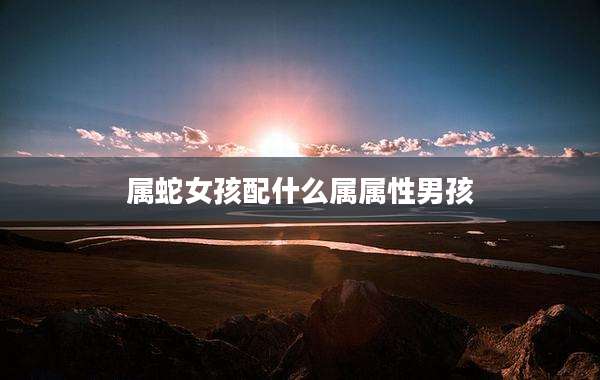 属蛇女孩配什么属属性男孩