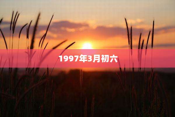 1997年3月初六