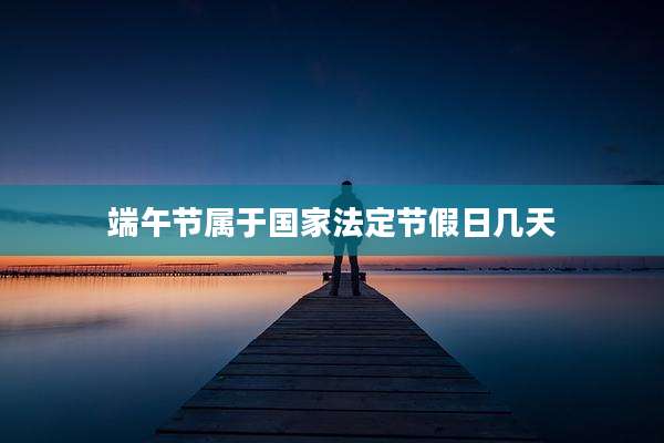 端午节属于国家法定节假日几天