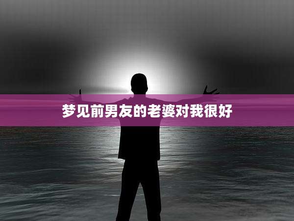 梦见前男友的老婆对我很好