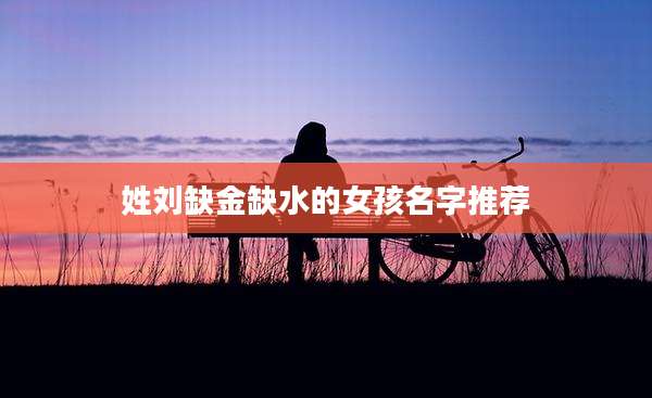 姓刘缺金缺水的女孩名字推荐