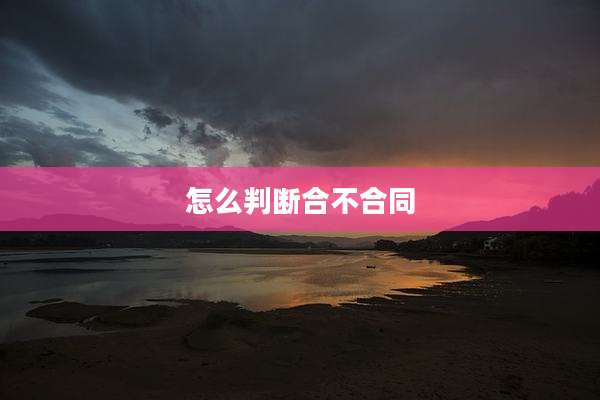 怎么判断合不合同