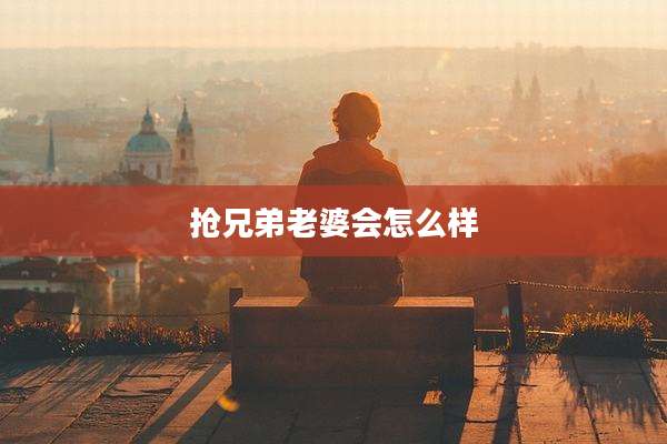 抢兄弟老婆会怎么样
