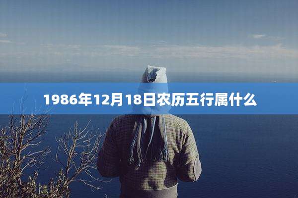 1986年12月18日农历五行属什么