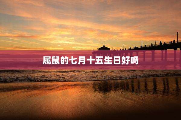 属鼠的七月十五生日好吗