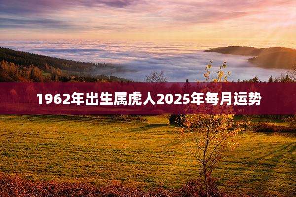 1962年出生属虎人2025年每月运势